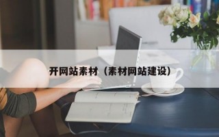 开网站素材(素材网站建设) 开网站素材(素材网站建设)