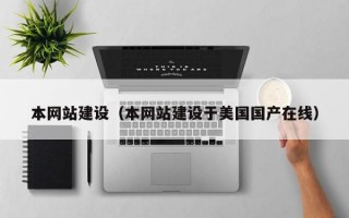 本网站建设（本网站建设于美国国产在线）