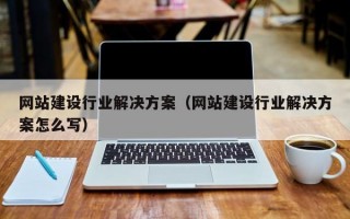 网站建设行业解决方案（网站建设行业解决方案怎么写）
