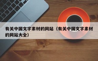 有关中国文字素材的网站（有关中国文字素材的网站大全）