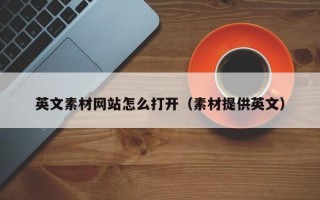 英文素材网站怎么打开（素材提供英文）
