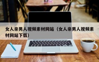 女人亲男人视频素材网站（女人亲男人视频素材网站下载）