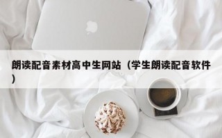 朗读配音素材高中生网站（学生朗读配音软件）
