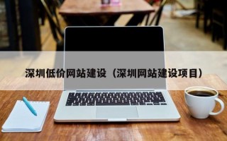 深圳低价网站建设（深圳网站建设项目）