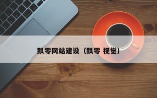 飘零网站建设（飘零 视觉）