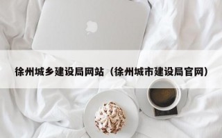 徐州城乡建设局网站（徐州城市建设局官网）