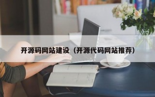 开源码网站建设（开源代码网站推荐）