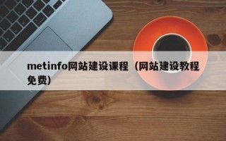 metinfo网站建设课程（网站建设教程免费）