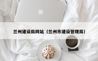 兰州建设局网站（兰州市建设管理局）