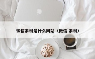 微信素材是什么网站（微信 素材）