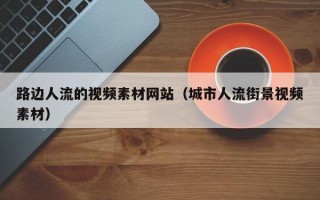 路边人流的视频素材网站（城市人流街景视频素材）