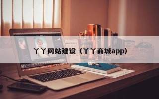 丫丫网站建设（丫丫商城app）