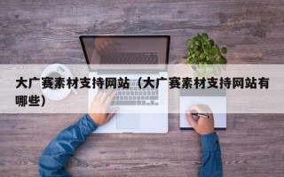 大广赛素材支持网站（大广赛素材支持网站有哪些）