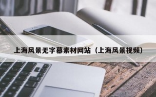 上海风景无字幕素材网站（上海风景视频）