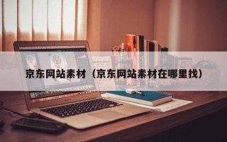 京东网站素材（京东网站素材在哪里找）