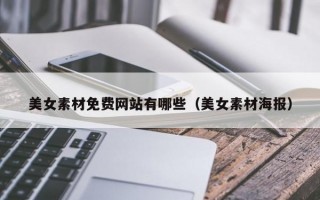 美女素材免费网站有哪些（美女素材海报）