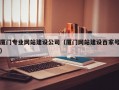 厦门专业网站建设公司（厦门网站建设百家号）