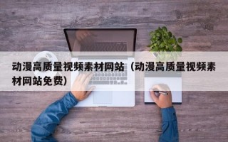 动漫高质量视频素材网站（动漫高质量视频素材网站免费）