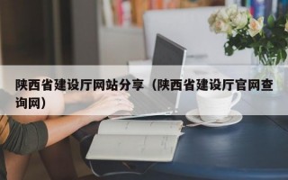 陕西省建设厅网站分享（陕西省建设厅官网查询网）