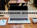 图片素材下载网站有哪些（图片素材的网站有哪些）