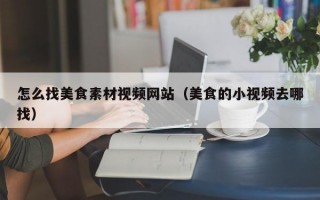 怎么找美食素材视频网站（美食的小视频去哪找）