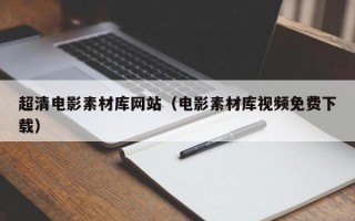 超清电影素材库网站（电影素材库视频免费下载）