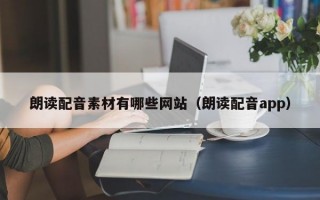 朗读配音素材有哪些网站（朗读配音app）