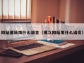 网站建设用什么语言（建立网站用什么语言）