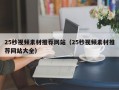25秒视频素材推荐网站（25秒视频素材推荐网站大全）
