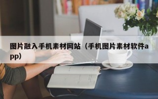 图片融入手机素材网站（手机图片素材软件app）