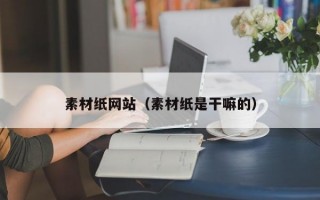 素材纸网站（素材纸是干嘛的）