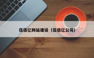 伍佰亿网站建设（伍佰亿公司）