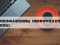 鸡西市城乡建设局网站（鸡西市城市建设管理局地址）