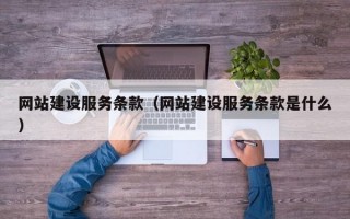 网站建设服务条款（网站建设服务条款是什么）