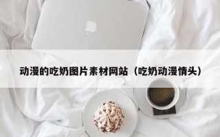 动漫的吃奶图片素材网站（吃奶动漫情头）