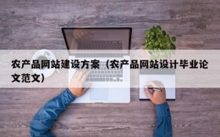 农产品网站建设方案（农产品网站设计毕业论文范文）
