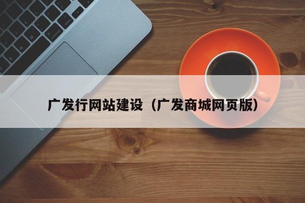 广发行网站建设(广发商城网页版)