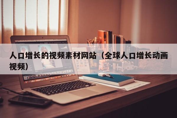 人口增长的视频素材网站(全球人口增长动画视频)