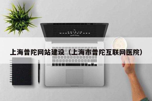 上海普陀网站建设(上海市普陀互联网医院)