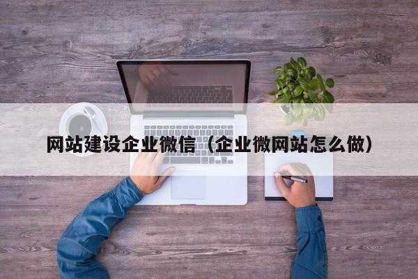 网站建设企业微信(企业微网站怎么做)