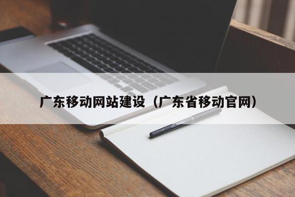广东移动网站建设(广东省移动官网)